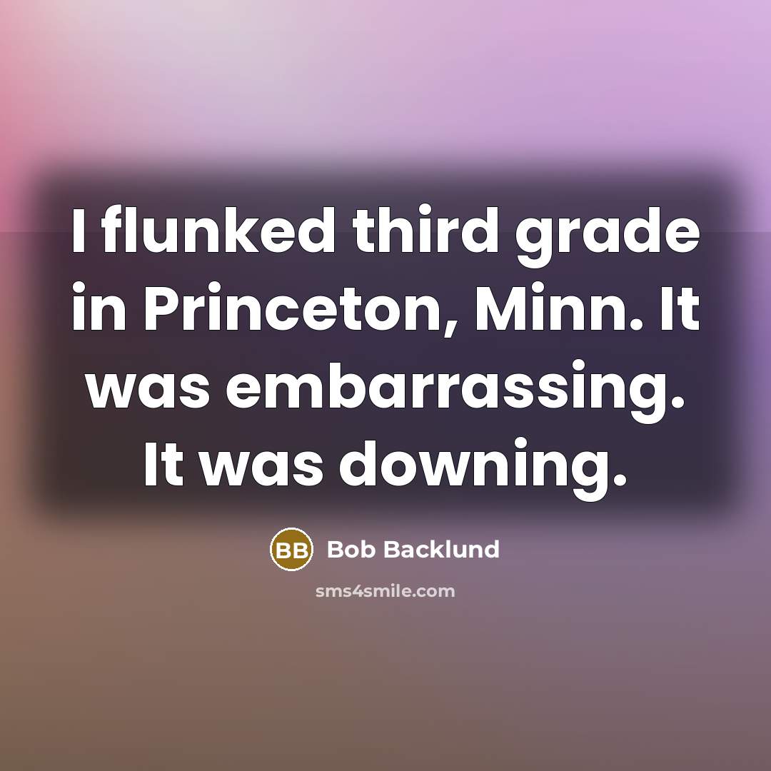 “I flunked third grade in Princeton, Minn. It was embarrassing. It was downing.” quote by Bob Backlund