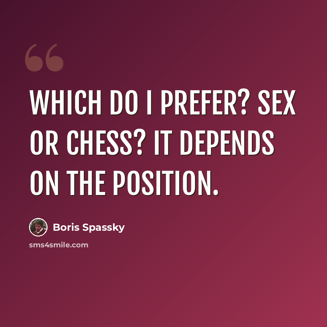 “Which do I prefer? Sex or chess? It depends on the position.” quote by Boris Spassky
