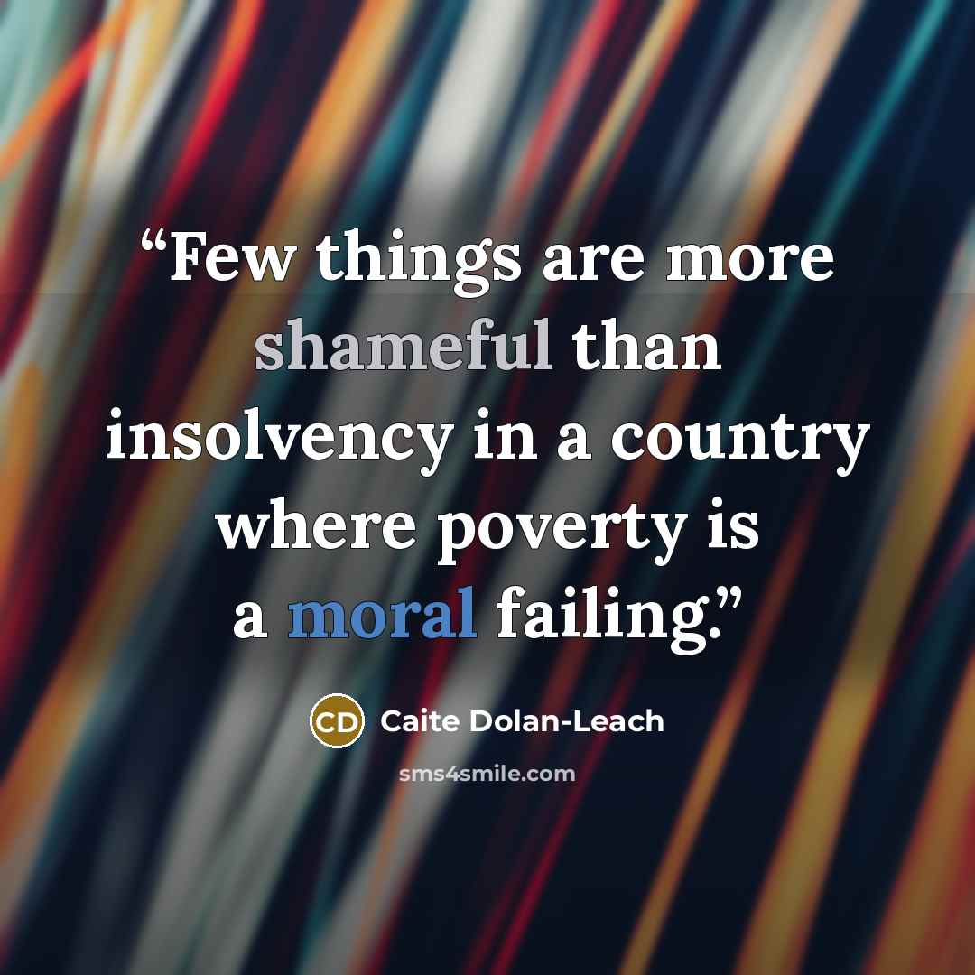 “Few things are more shameful than insolvency in a country where poverty is a moral failing.” quote by Caite Dolan-Leach