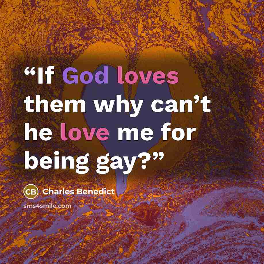 “If God loves them why can’t he love me for being gay?” quote by Charles Benedict