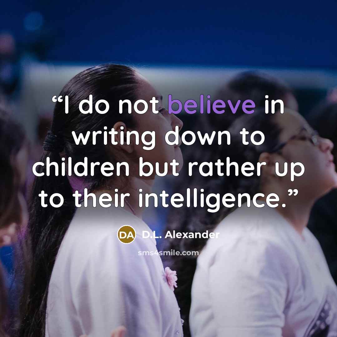 “I do not believe in writing down to children but rather up to their intelligence.” quote by D.L. Alexander
