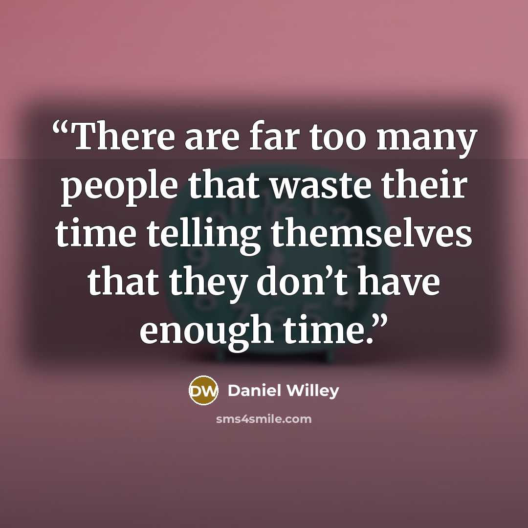 “There are far too many people that waste their time telling themselves that they don’t have enough time.” quote by Daniel Willey