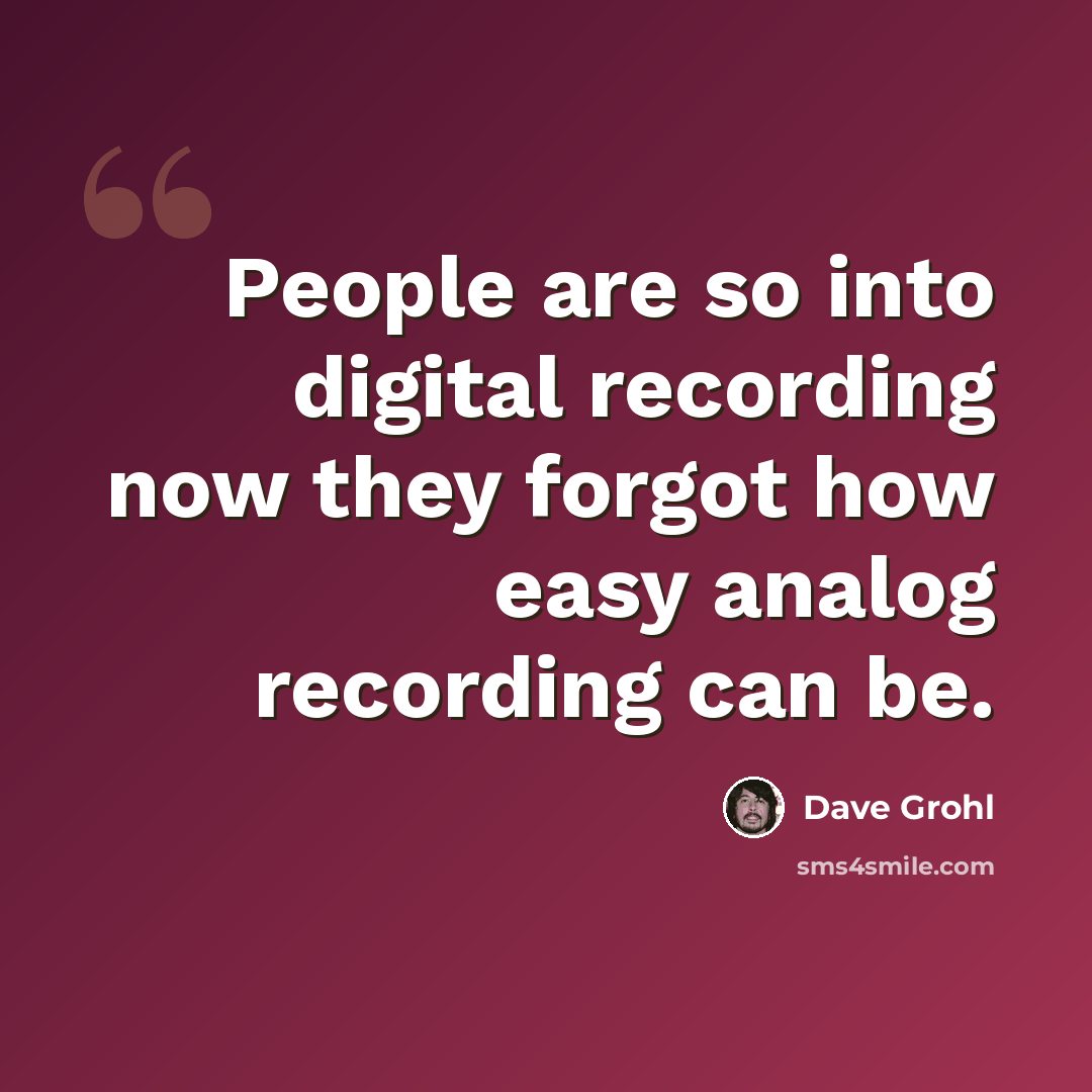 “People are so into digital recording now they forgot how easy analog recording can be.” quote by Dave Grohl