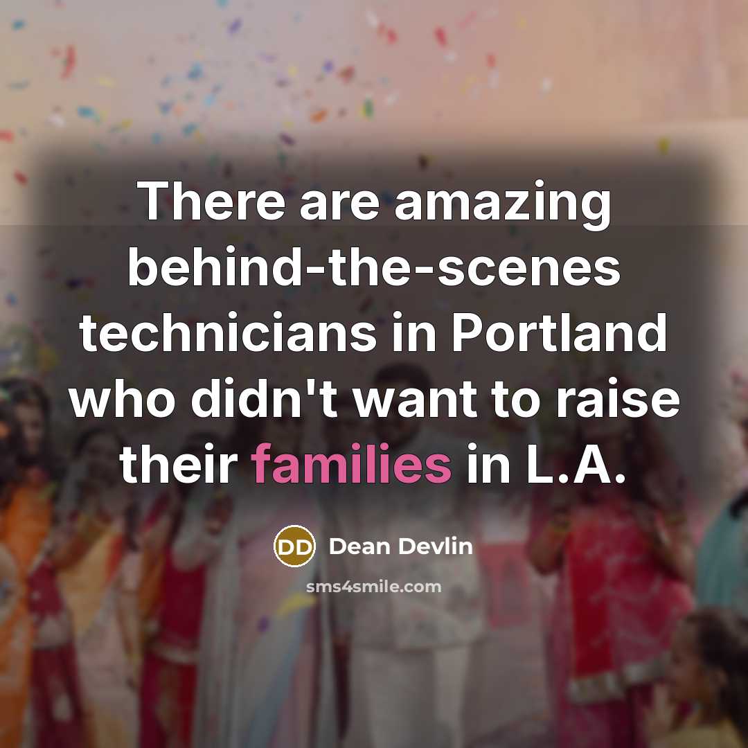 “There are amazing behind-the-scenes technicians in Portland who didn't want to raise their families in L.A.” quote by Dean Devlin