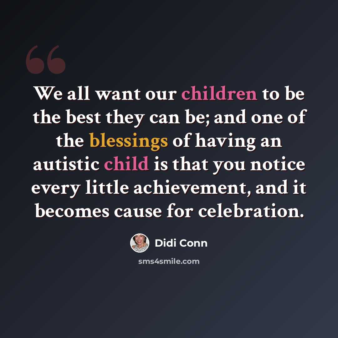“We all want our children to be the best they can be; and one of the blessings of having an autistic child is that you notice every little achievement, and it becomes cause for celebration.” quote by Didi Conn
