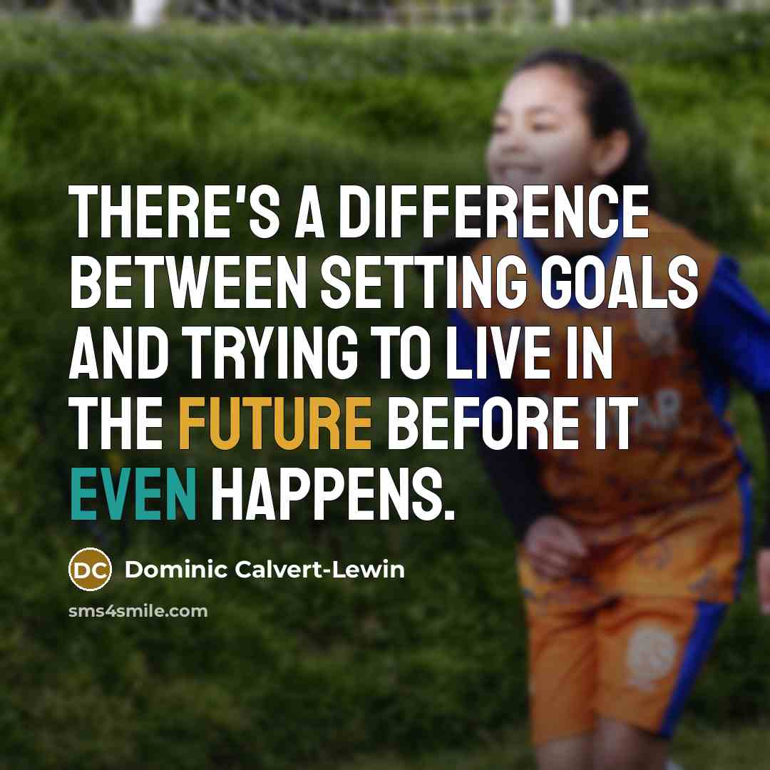 “There's a difference between setting goals and trying to live in the future before it even happens.” quote by Dominic Calvert-Lewin