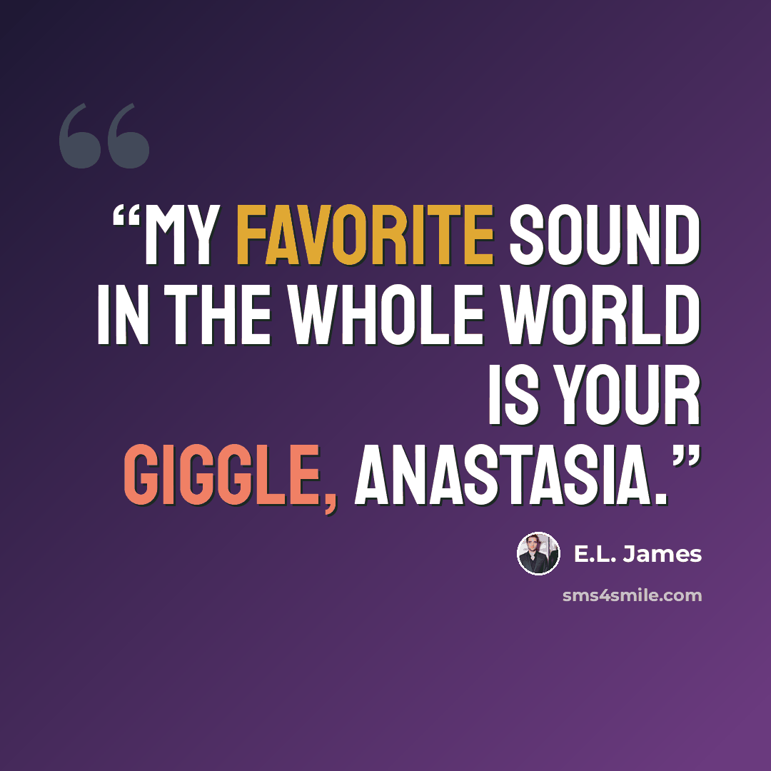 “My favorite sound in the whole world is your giggle, Anastasia.” quote by E.L. James