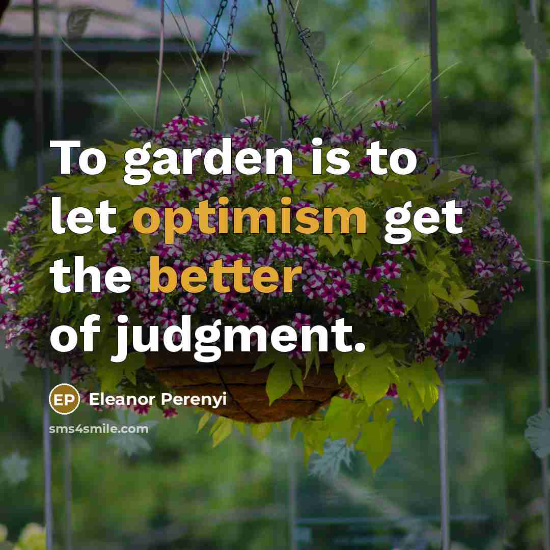 “To garden is to let optimism get the better of judgment.” quote by Eleanor Perenyi