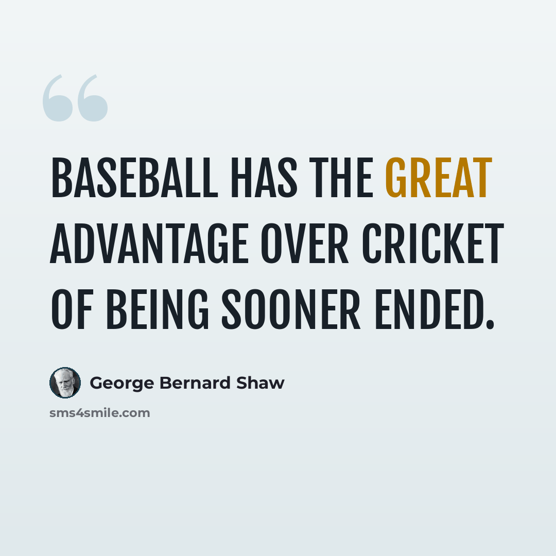 “Baseball has the great advantage over cricket of being sooner ended.” quote by George Bernard Shaw