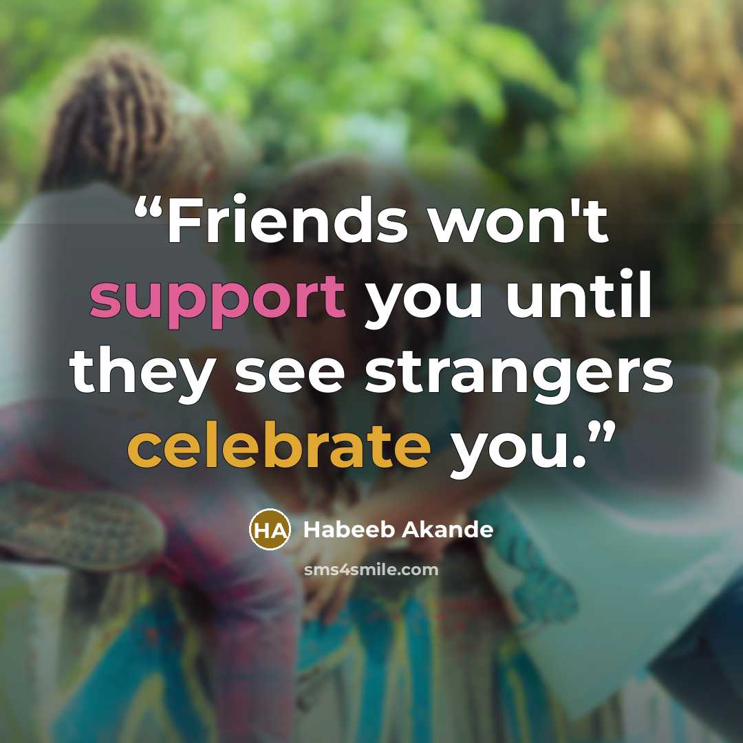 “Friends won't support you until they see strangers celebrate you.” quote by Habeeb Akande