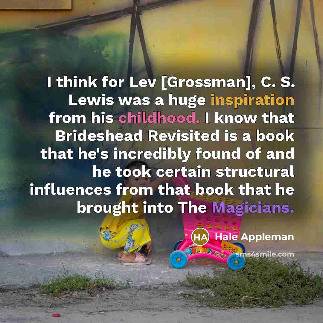 “I think for Lev [Grossman], C. S. Lewis was a huge inspiration from his childhood. I know that Brideshead Revisited is a book that he's incredibly found of and he took certain structural influences from that book that he brought into The Magicians.” quote by Hale Appleman