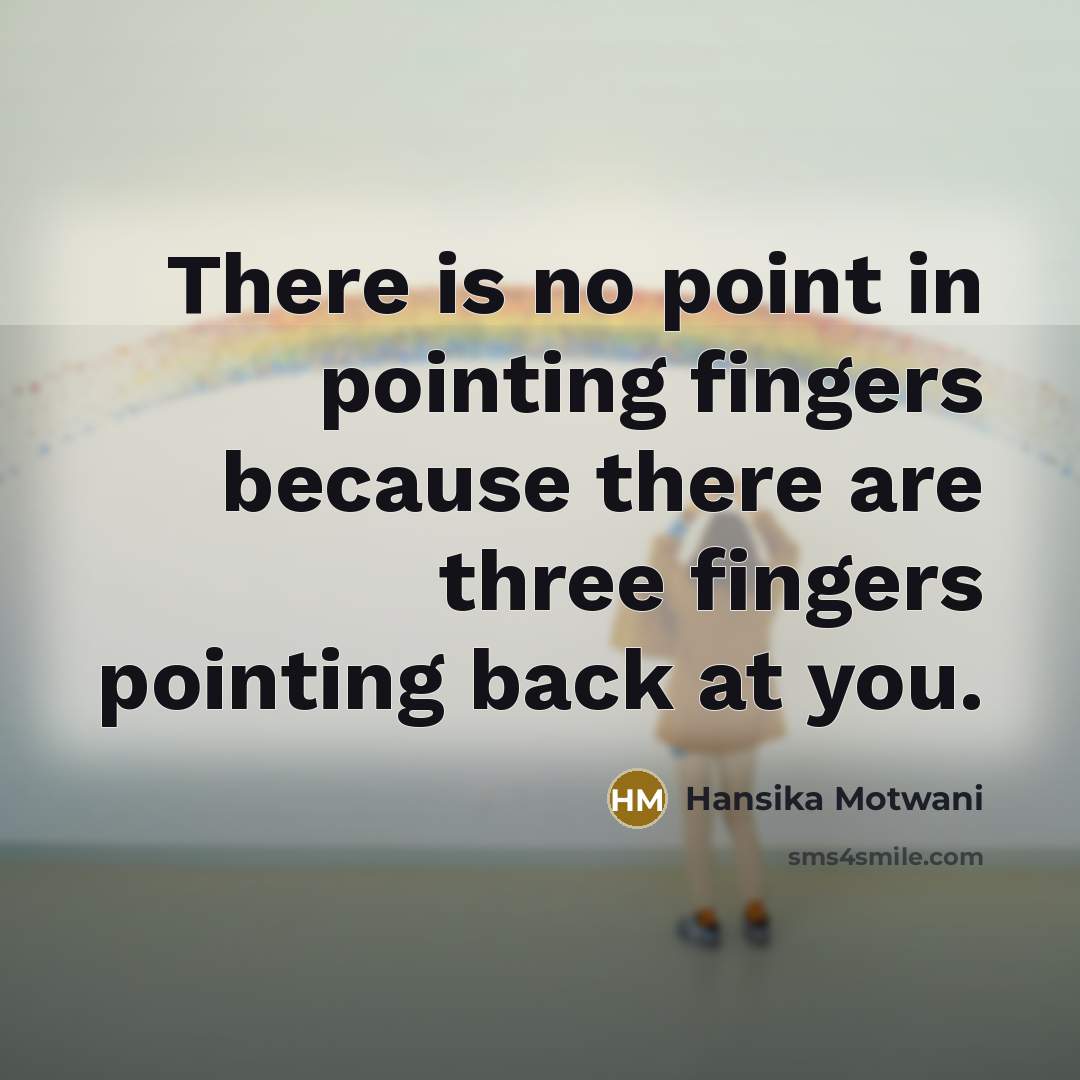 “There is no point in pointing fingers because there are three fingers pointing back at you.” quote by Hansika Motwani