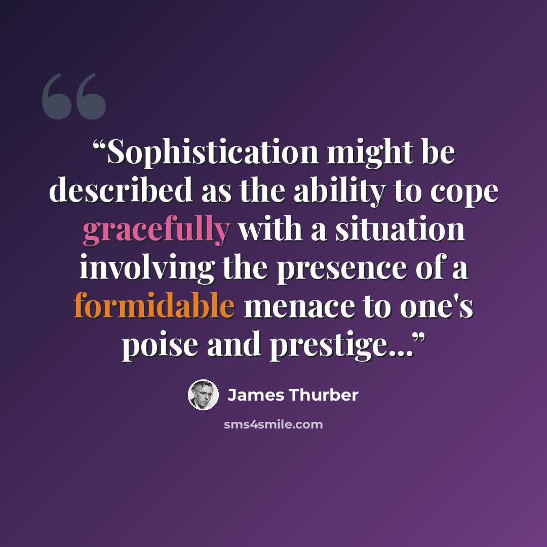 “Sophistication might be described as the ability to cope gracefully with a situation involving the presence of a formidable menace to one's poise and prestige...” quote by James Thurber