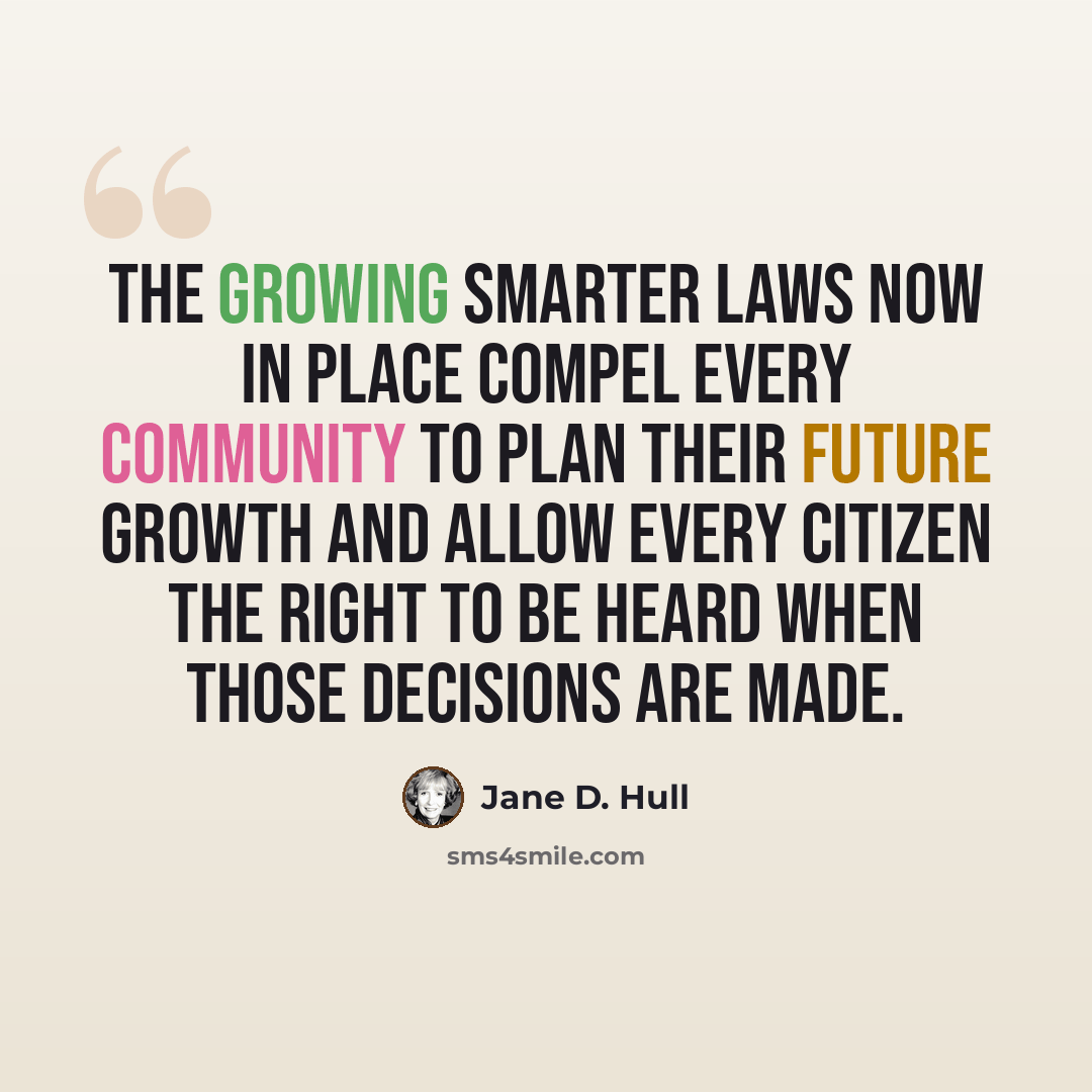 “The Growing Smarter laws now in place compel every community to plan their future growth and allow every citizen the right to be heard when those decisions are made.” quote by Jane D. Hull