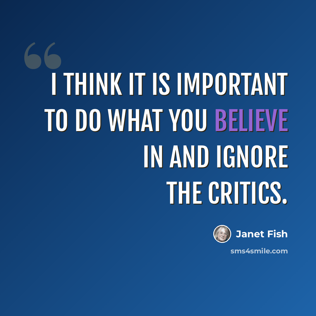 “I think it is important to do what you believe in and ignore the critics.” quote by Janet Fish