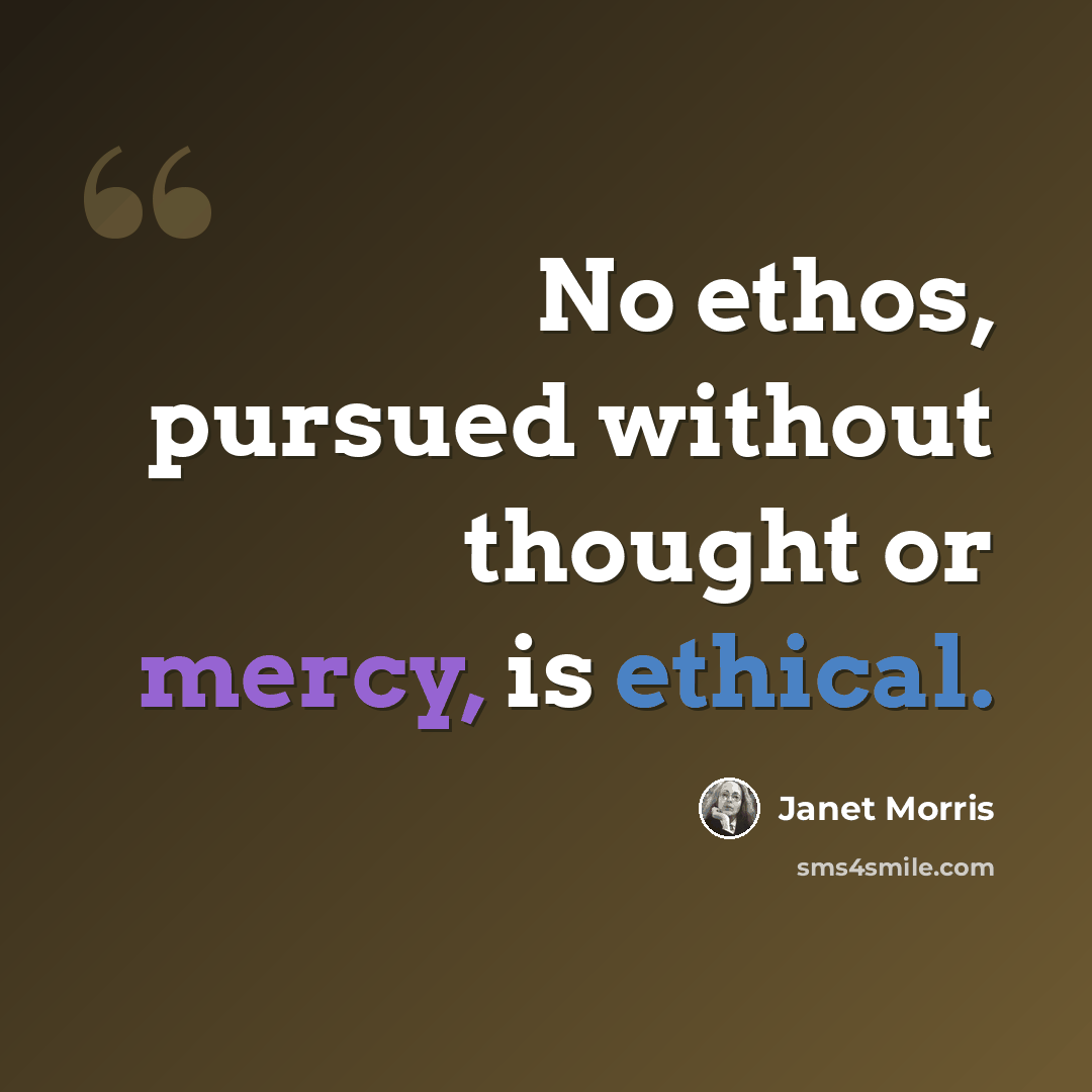 “No ethos, pursued without thought or mercy, is ethical.” quote by Janet Morris