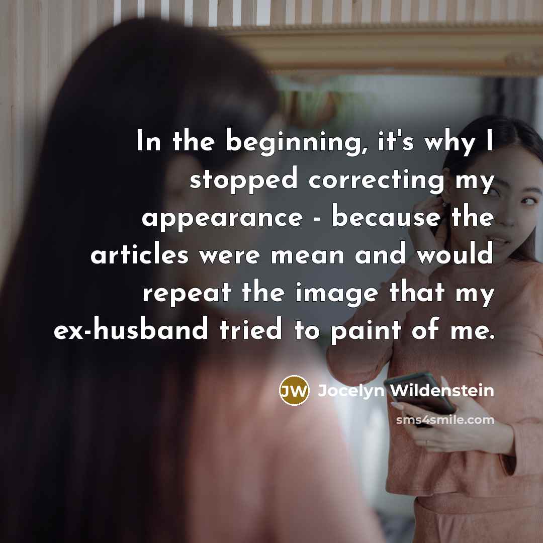 “In the beginning, it's why I stopped correcting my appearance - because the articles were mean and would repeat the image that my ex-husband tried to paint of me.” quote by Jocelyn Wildenstein