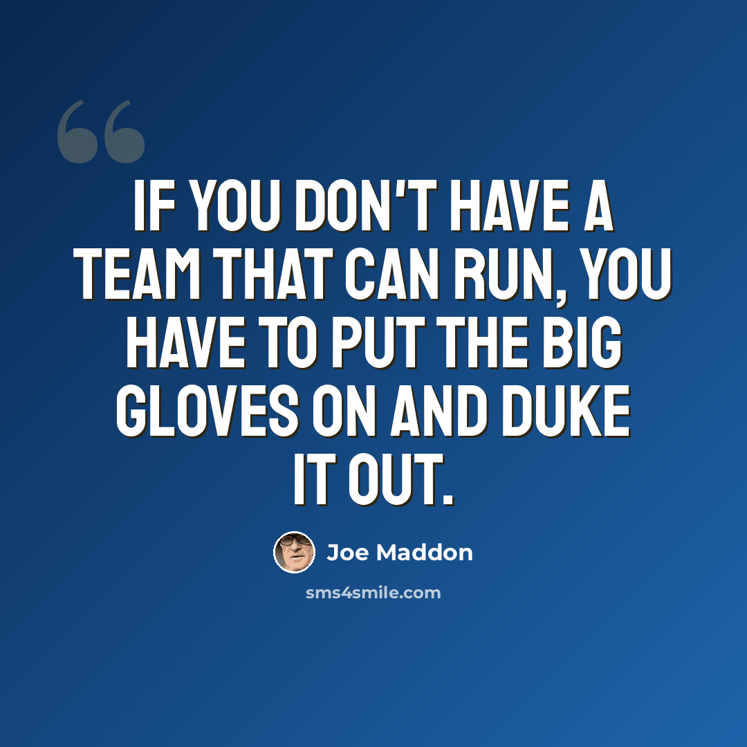 “If you don't have a team that can run, you have to put the big gloves on and duke it out.” quote by Joe Maddon