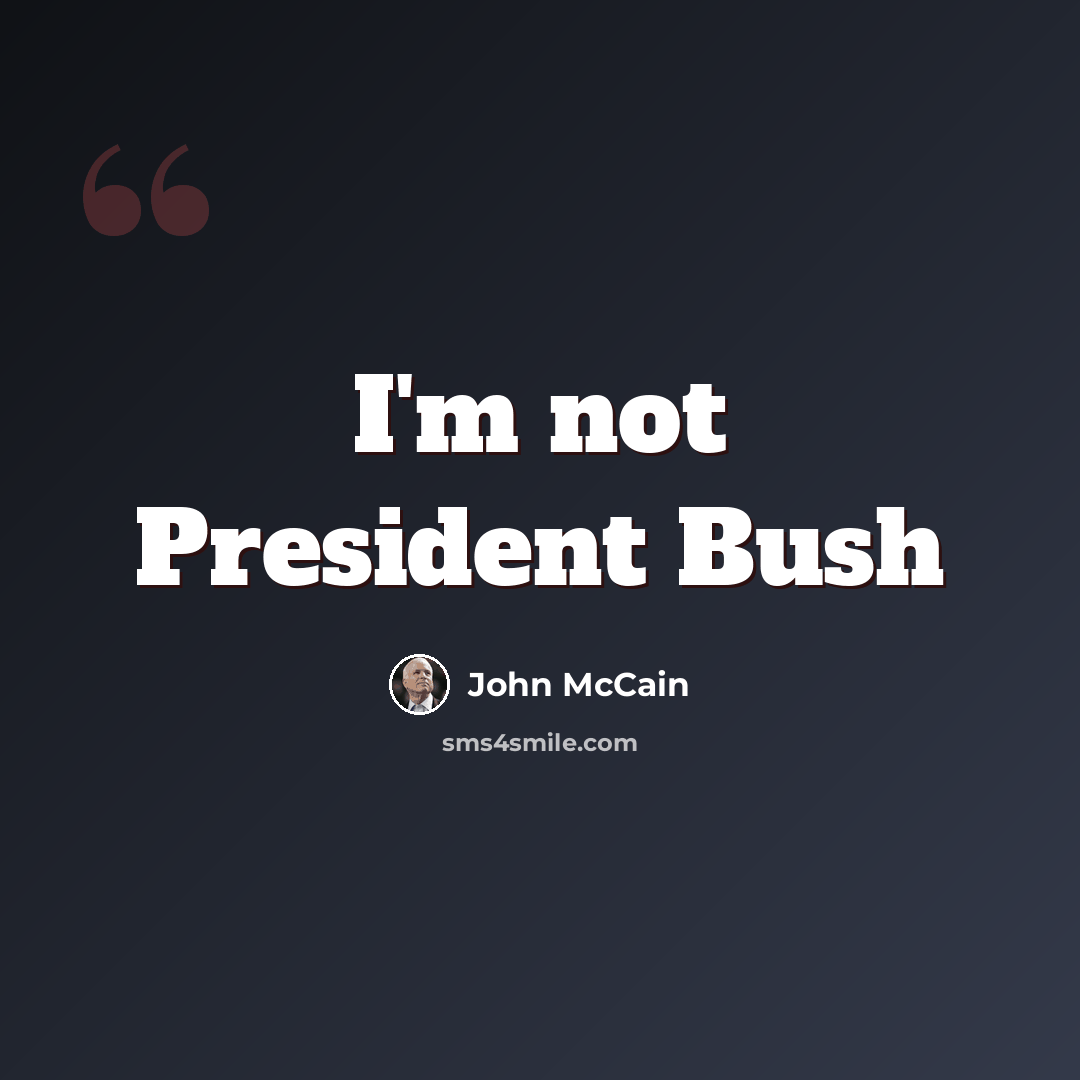 “I'm not President Bush” quote by John McCain