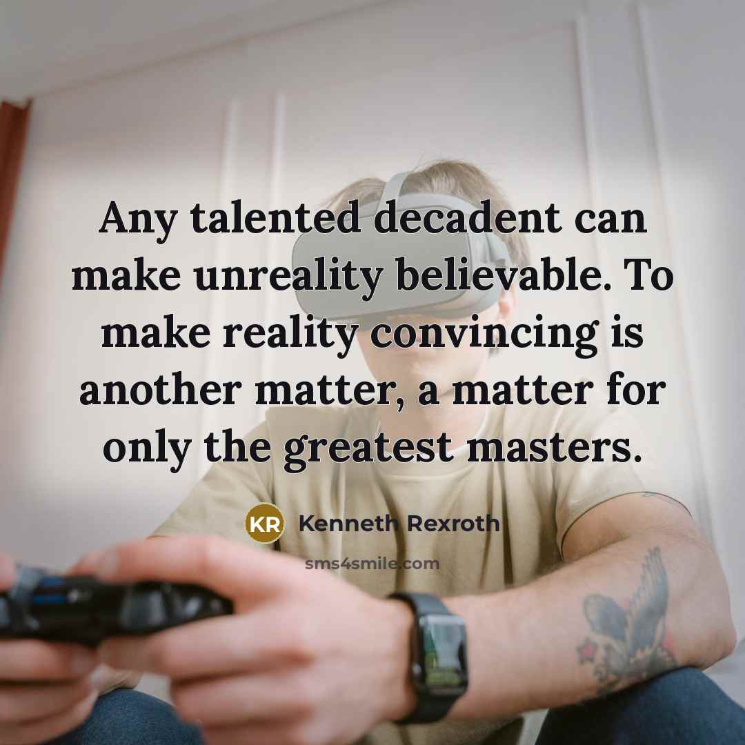 “Any talented decadent can make unreality believable. To make reality convincing is another matter, a matter for only the greatest masters.” quote by Kenneth Rexroth