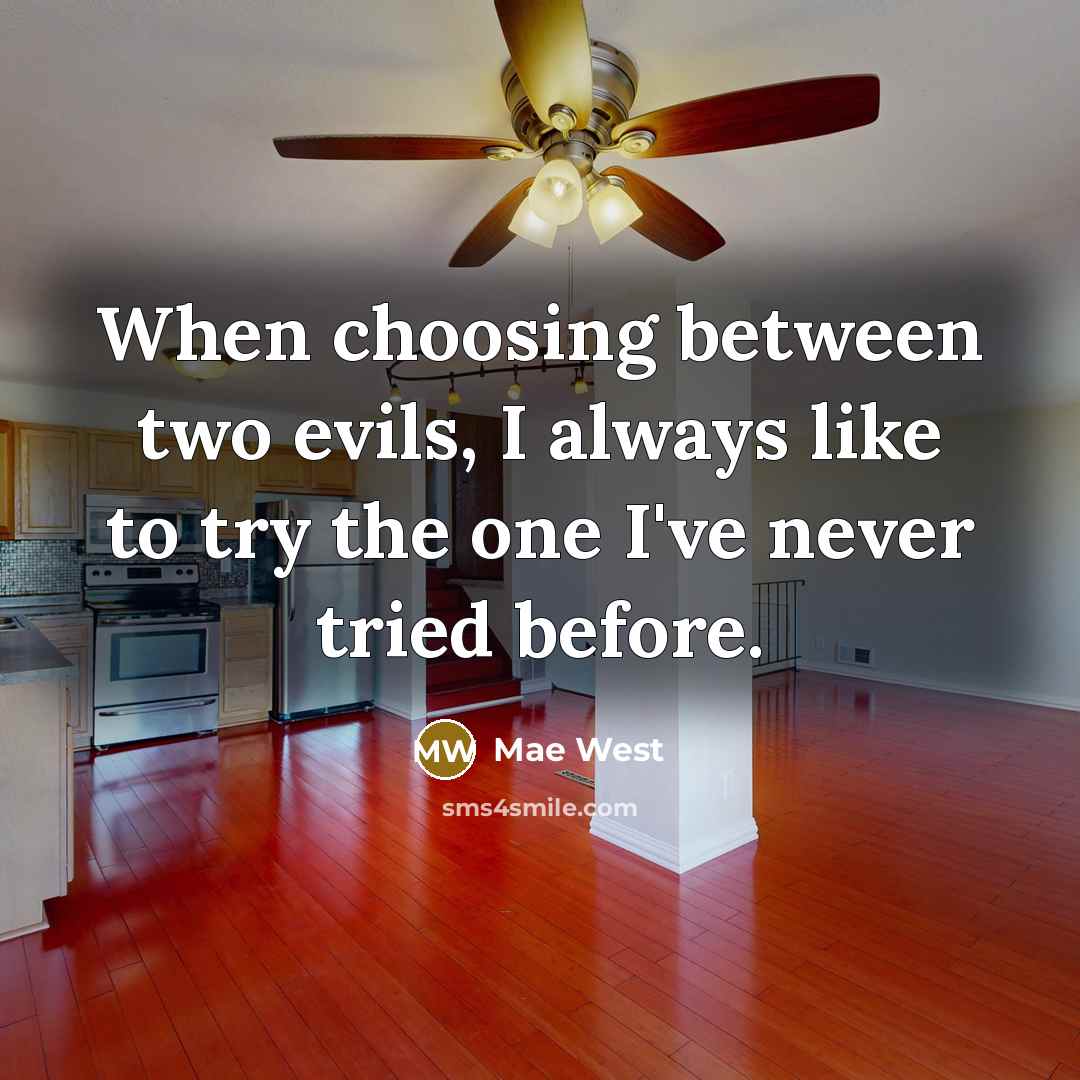 “When choosing between two evils, I always like to try the one I've never tried before.” quote by Mae West