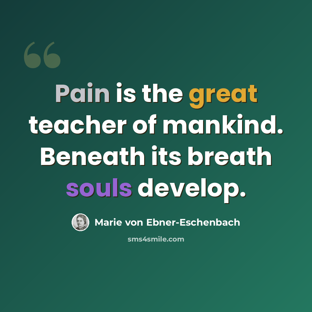 “Pain is the great teacher of mankind. Beneath its breath souls develop.” quote by Marie von Ebner-Eschenbach