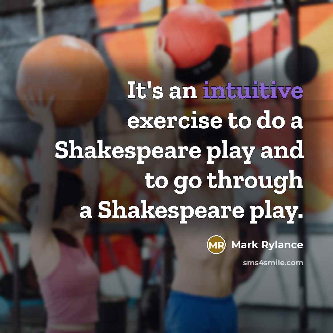 “It's an intuitive exercise to do a Shakespeare play and to go through a Shakespeare play.” quote by Mark Rylance