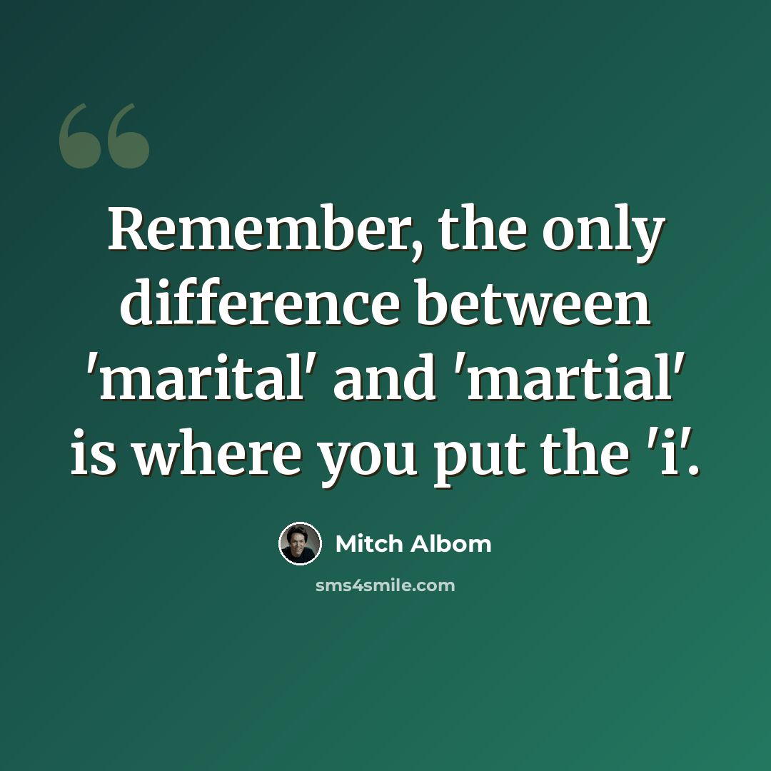 “Remember, the only difference between 'marital' and 'martial' is where you put the 'i'.” quote by Mitch Albom