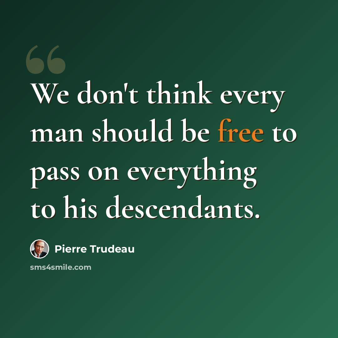 “We don't think every man should be free to pass on everything to his descendants.” quote by Pierre Trudeau