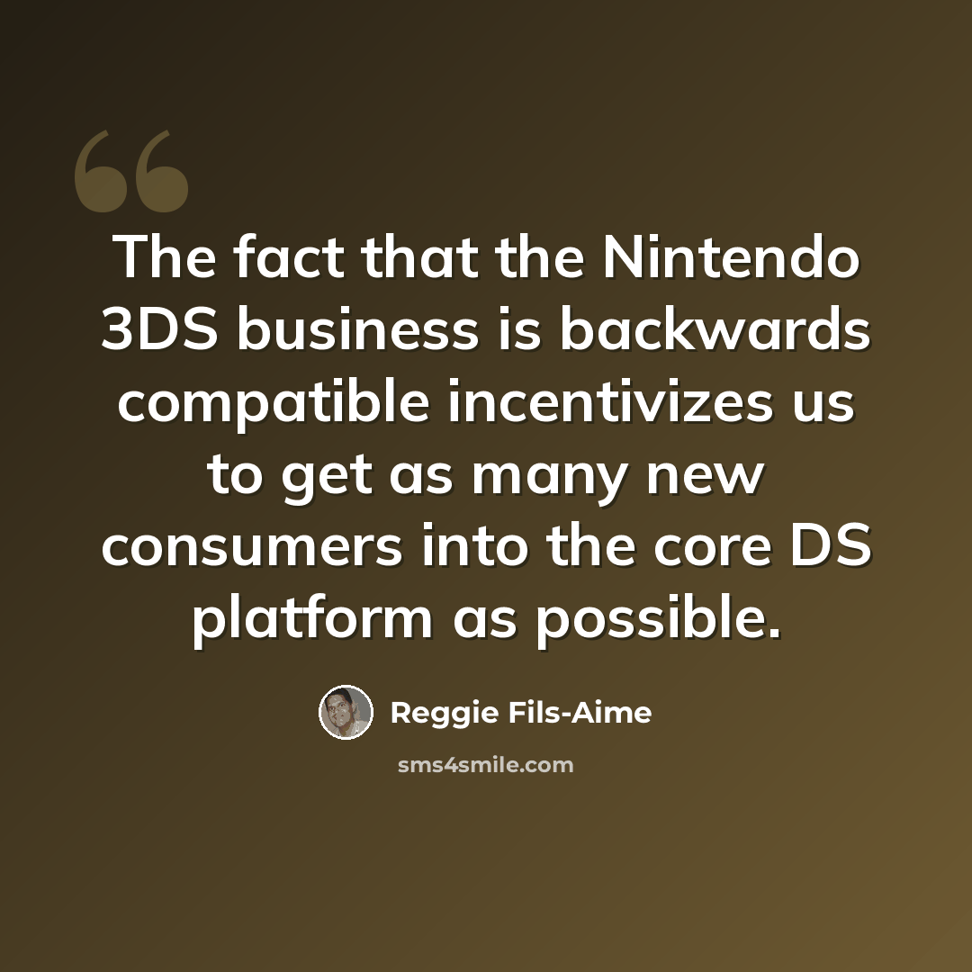 “The fact that the Nintendo 3DS business is backwards compatible incentivizes us to get as many new consumers into the core DS platform as possible.” quote by Reggie Fils-Aime