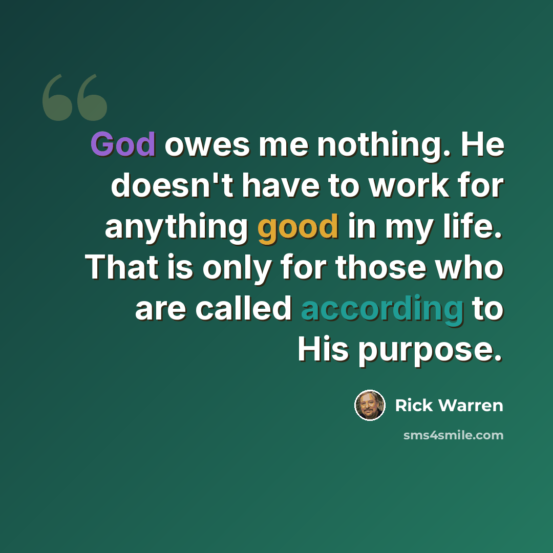 “God owes me nothing. He doesn't have to work for anything good in my life. That is only for those who are called according to His purpose.” quote by Rick Warren