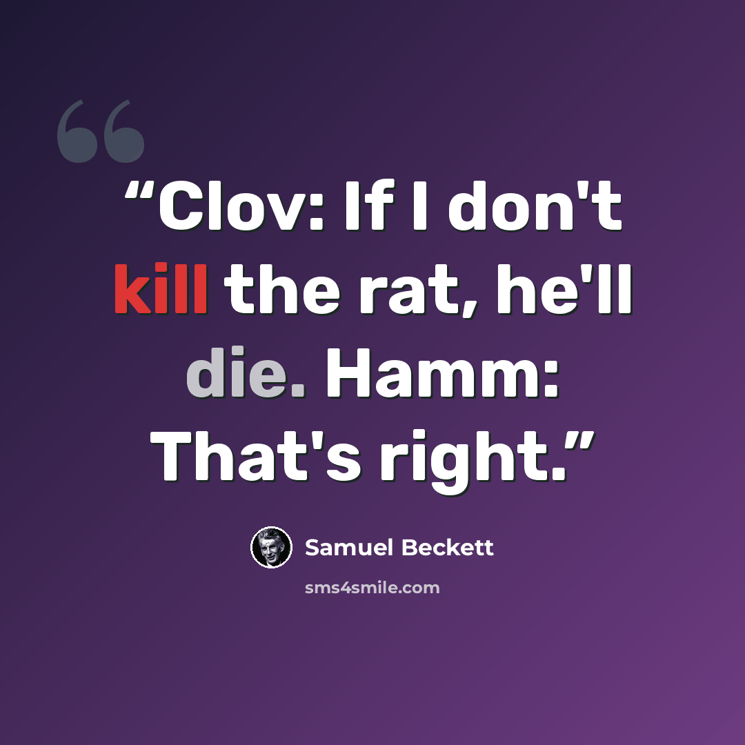 “Clov: If I don't kill the rat, he'll die. Hamm: That's right.” quote by Samuel Beckett