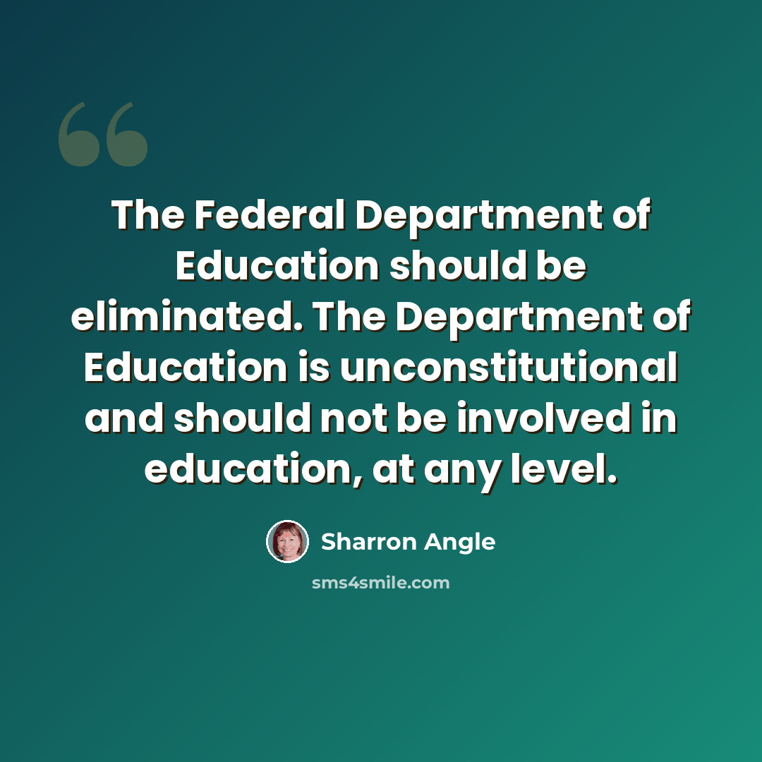 “The Federal Department of Education should be eliminated. The Department of Education is unconstitutional and should not be involved in education, at any level.” quote by Sharron Angle
