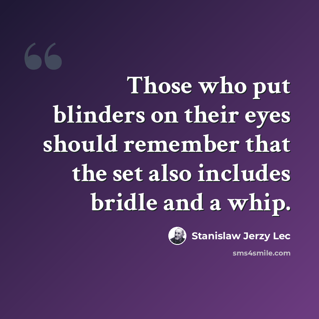 “Those who put blinders on their eyes should remember that the set also includes bridle and a whip.” quote by Stanislaw Jerzy Lec