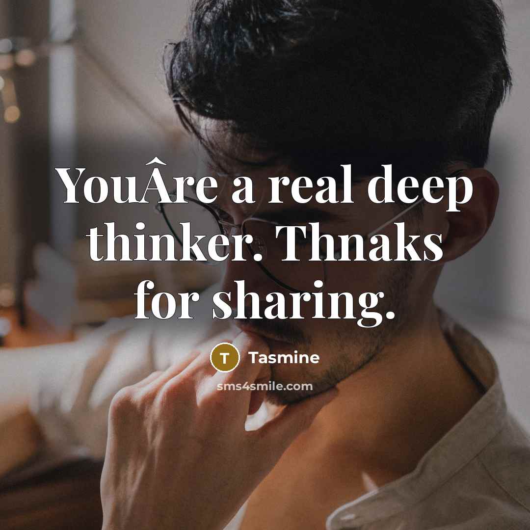 “YouÂre a real deep thinker. Thnaks for sharing.” quote by Tasmine