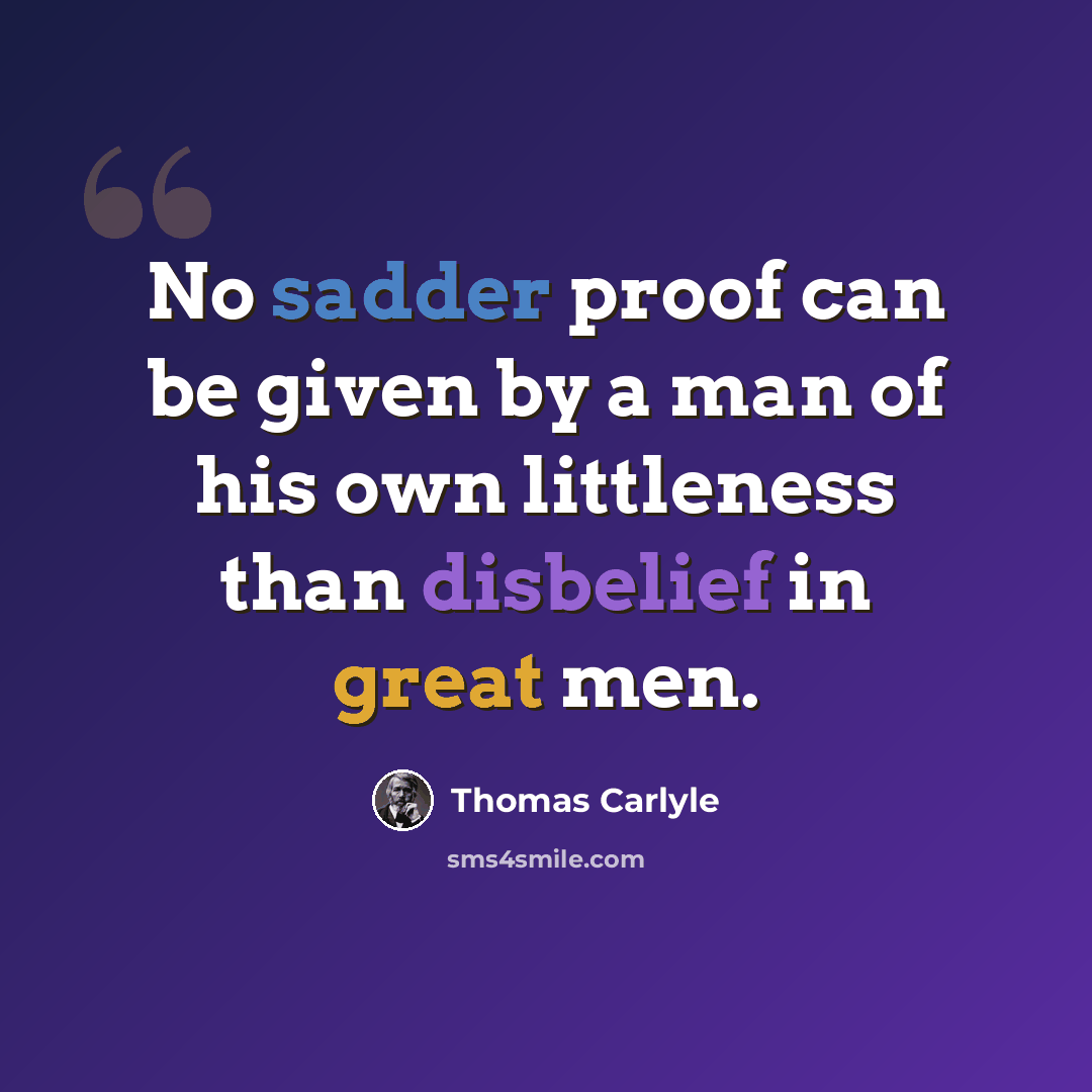 “No sadder proof can be given by a man of his own littleness than disbelief in great men.” quote by Thomas Carlyle
