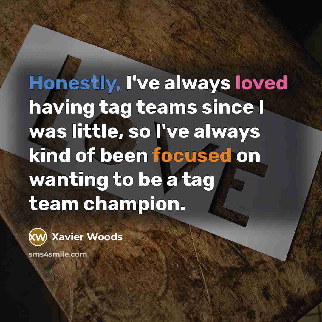 “Honestly, I've always loved having tag teams since I was little, so I've always kind of been focused on wanting to be a tag team champion.” quote by Xavier Woods