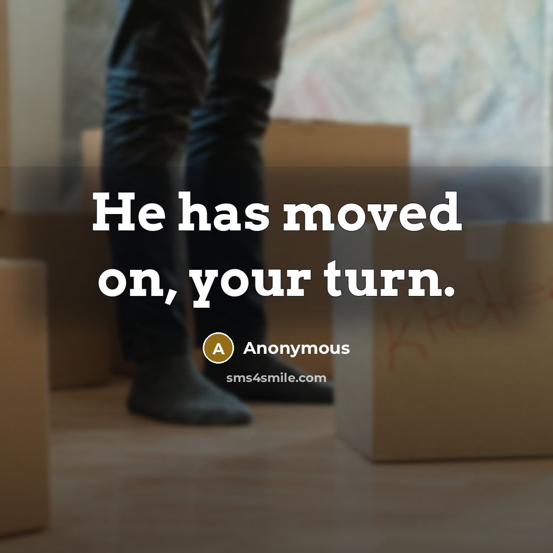 “He has moved on, your turn.” quote by Anonymous