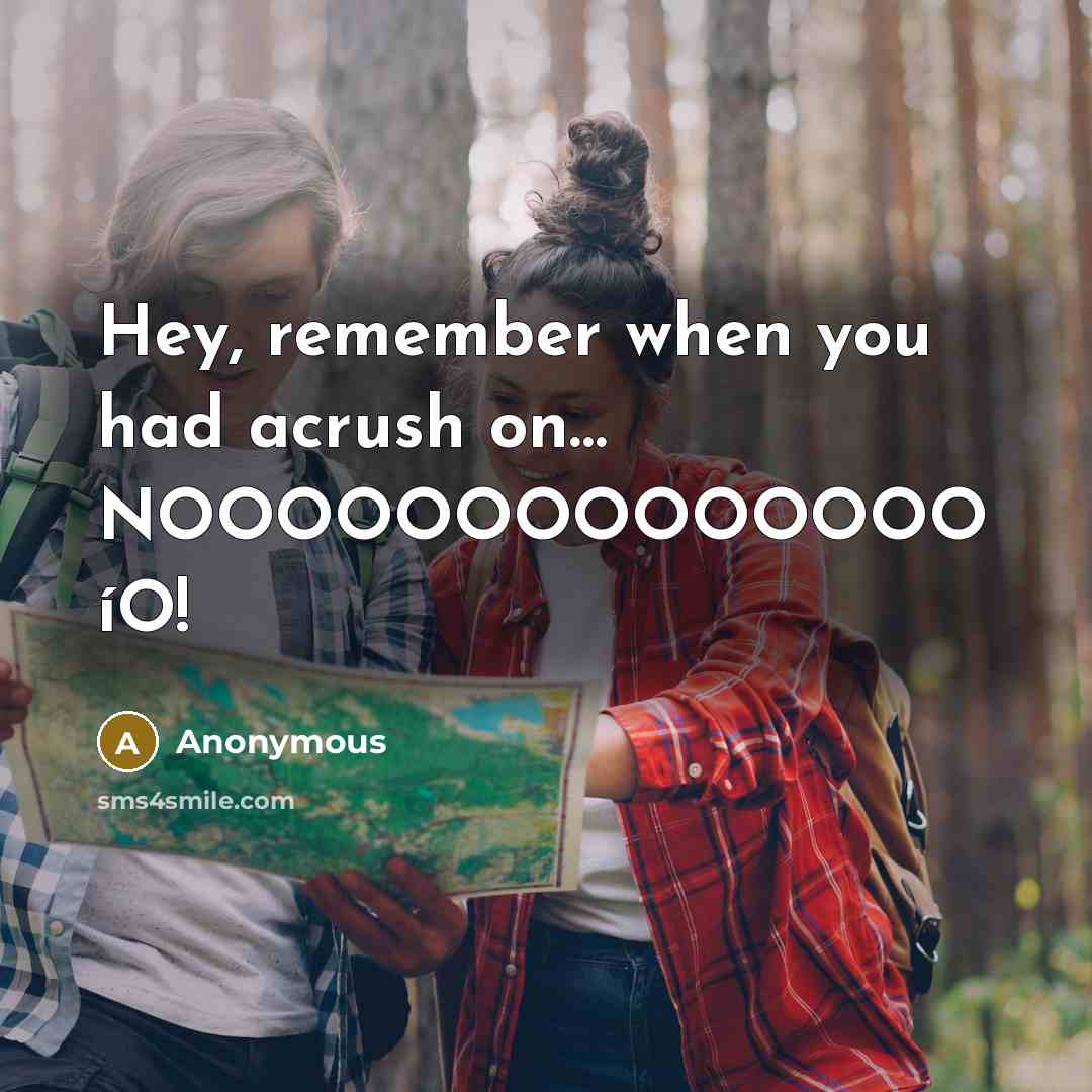 “Hey, remember when you had acrush on… NOOOOOOOOOOOOOO íO!” quote by Anonymous