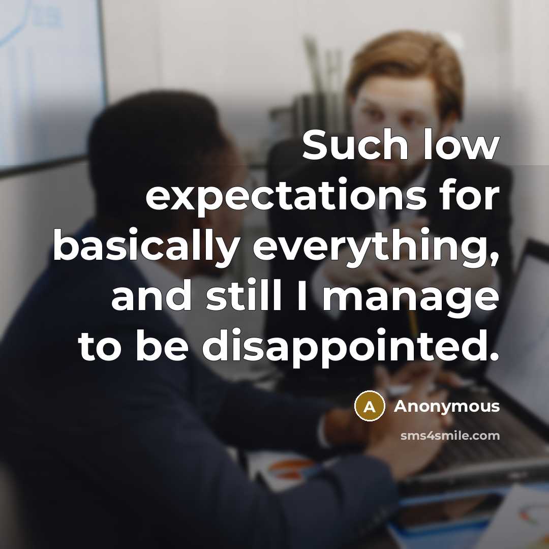 “Such low expectations for basically everything, and still I manage to be disappointed.” quote by Anonymous