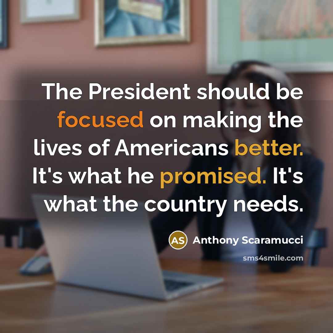 “The President should be focused on making the lives of Americans better. It's what he promised. It's what the country needs.” quote by Anthony Scaramucci