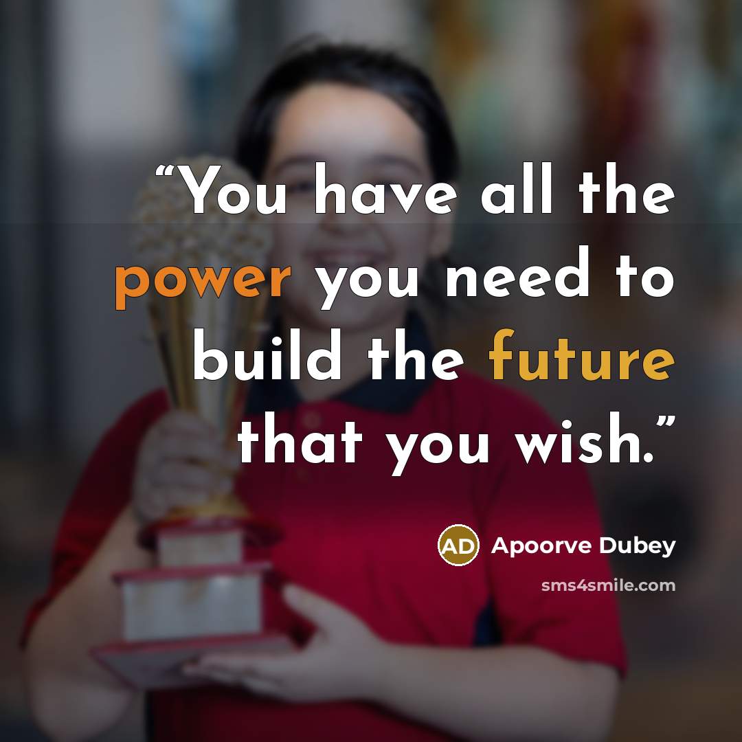 “You have all the power you need to build the future that you wish.” quote by Apoorve Dubey