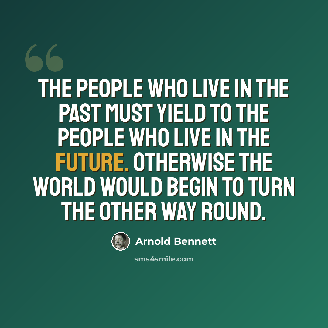 “The people who live in the past must yield to the people who live in the future. Otherwise the world would begin to turn the other way round.” quote by Arnold Bennett