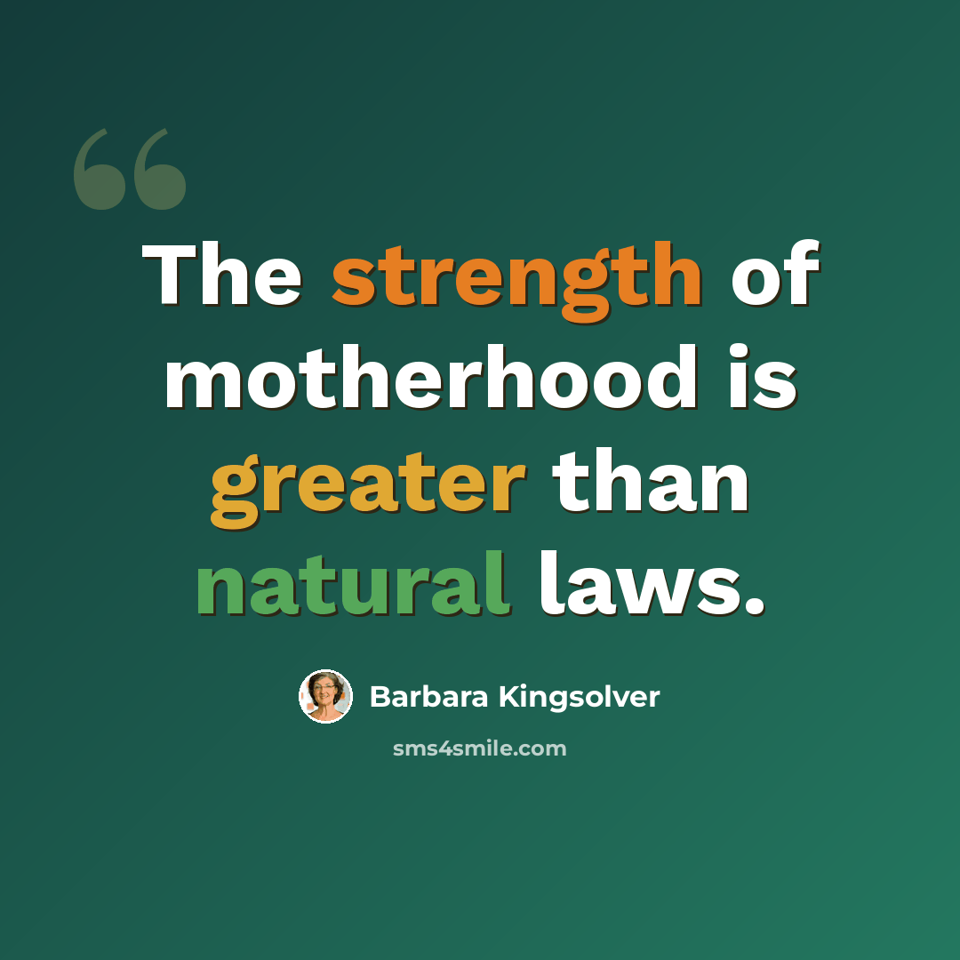 “The strength of motherhood is greater than natural laws.” quote by Barbara Kingsolver