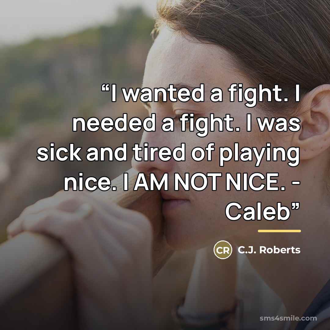 “I wanted a fight. I needed a fight. I was sick and tired of playing nice. I AM NOT NICE. - Caleb” quote by C.J. Roberts