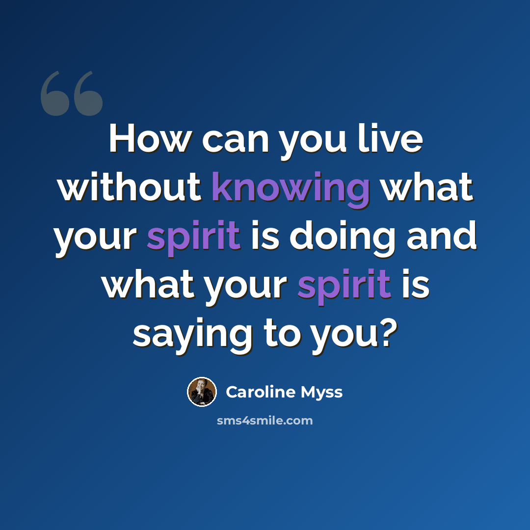 “How can you live without knowing what your spirit is doing and what your spirit is saying to you?” quote by Caroline Myss