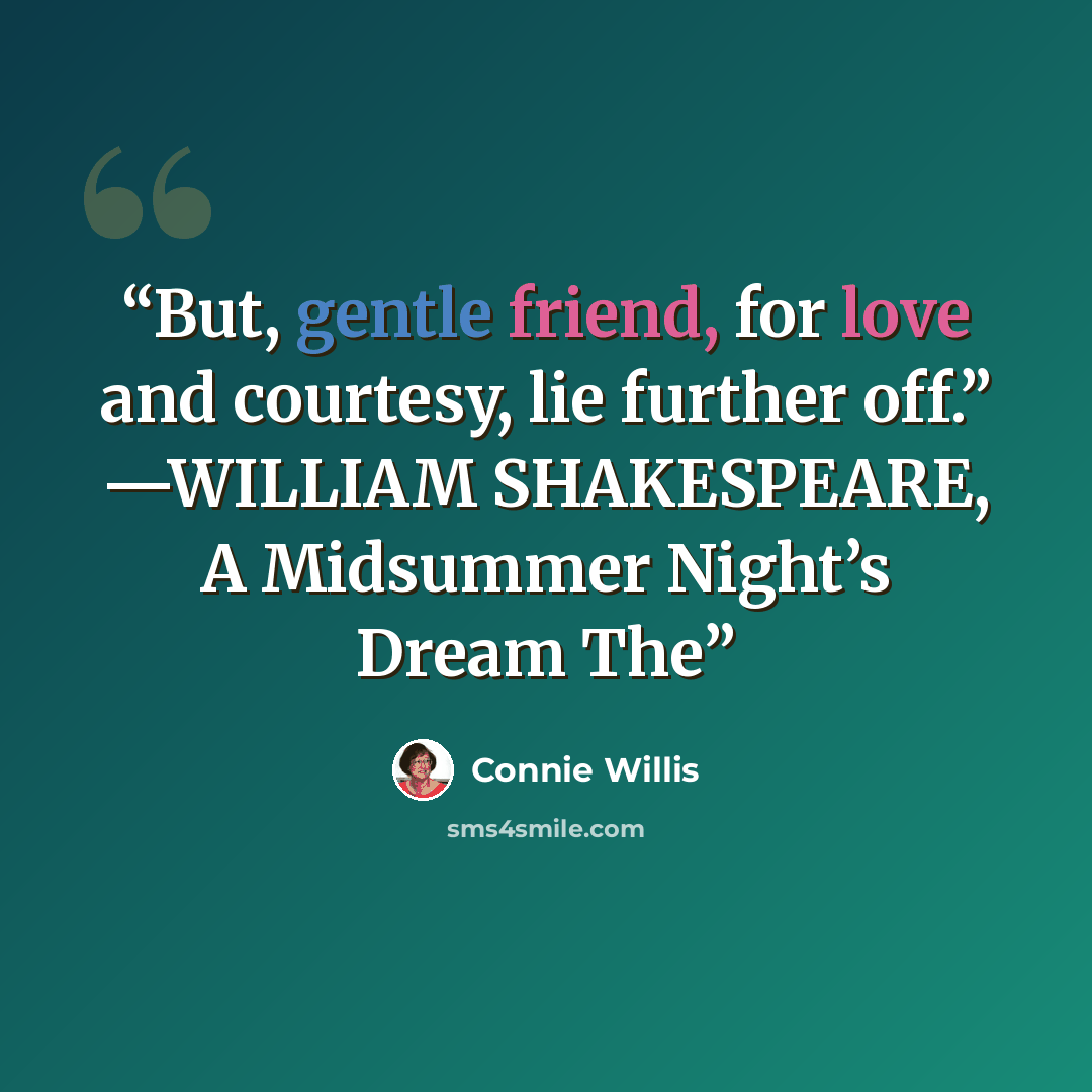 “But, gentle friend, for love and courtesy, lie further off.” —WILLIAM SHAKESPEARE, A Midsummer Night’s Dream The” quote by Connie Willis