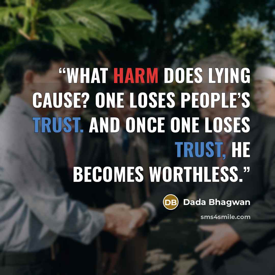 “What harm does lying cause? One loses people’s trust. And once one loses trust, he becomes worthless.” quote by Dada Bhagwan