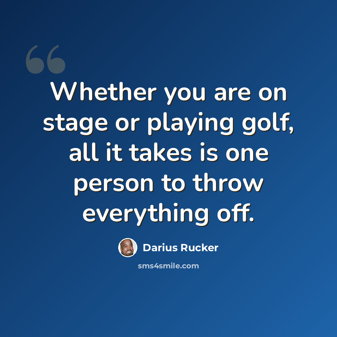 “Whether you are on stage or playing golf, all it takes is one person to throw everything off.” quote by Darius Rucker