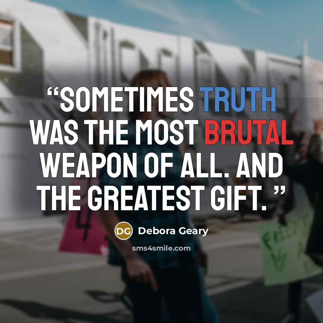 “Sometimes truth was the most brutal weapon of all. And the greatest gift.” quote by Debora Geary